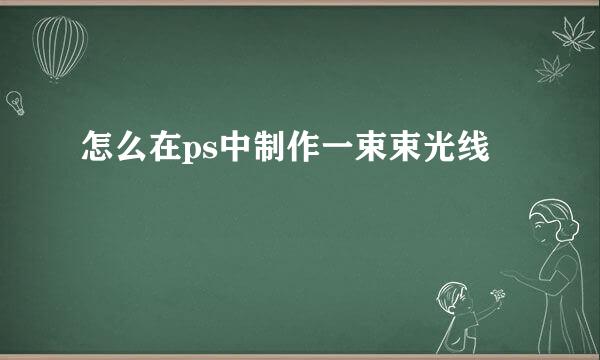 怎么在ps中制作一束束光线
