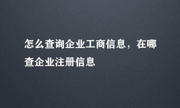 怎么查询企业工商信息，在哪查企业注册信息
