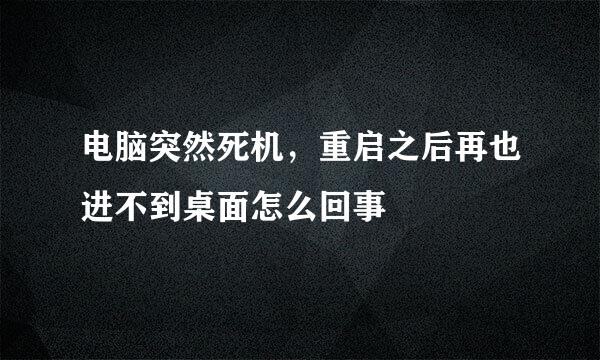 电脑突然死机，重启之后再也进不到桌面怎么回事