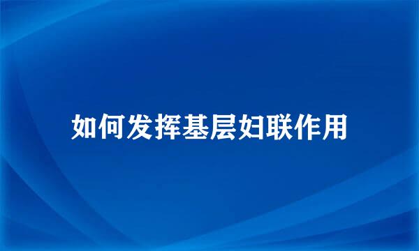 如何发挥基层妇联作用