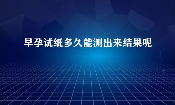 早孕试纸多久能测出来结果呢