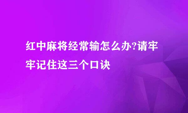 红中麻将经常输怎么办?请牢牢记住这三个口诀
