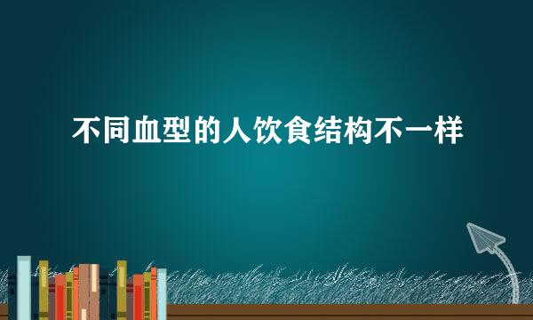 不同血型的人饮食结构不一样