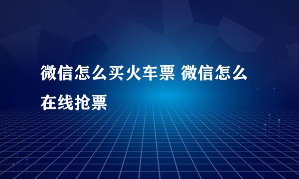 微信怎么买火车票 微信怎么在线抢票