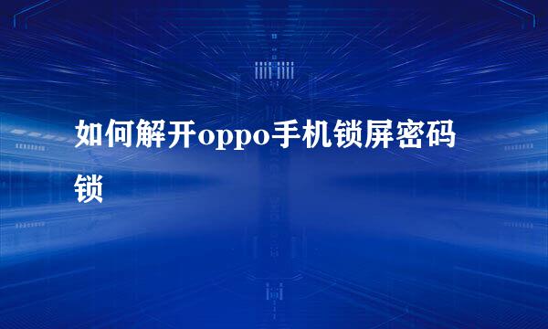 如何解开oppo手机锁屏密码锁
