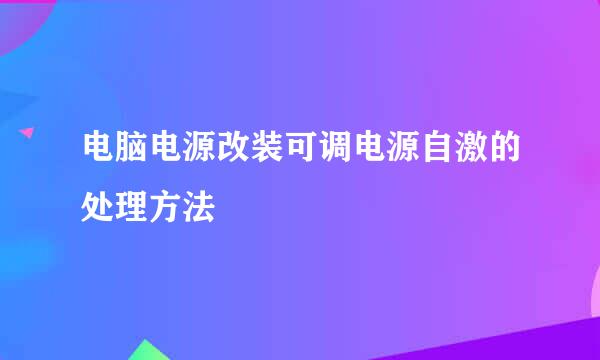 电脑电源改装可调电源自激的处理方法