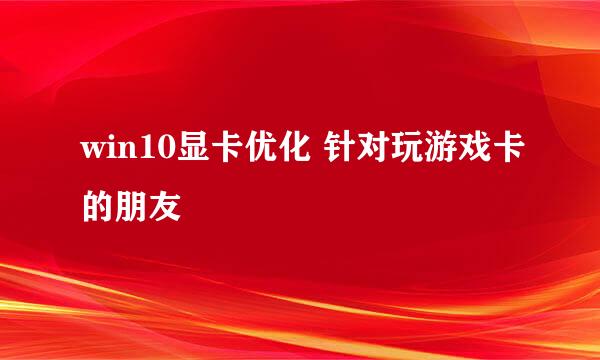 win10显卡优化 针对玩游戏卡的朋友