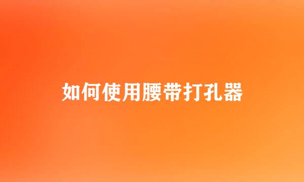 如何使用腰带打孔器