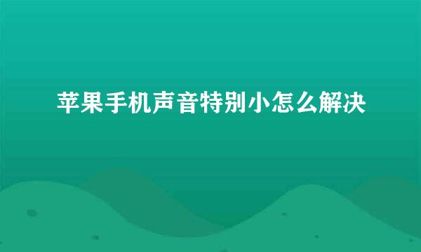 苹果手机声音特别小怎么解决