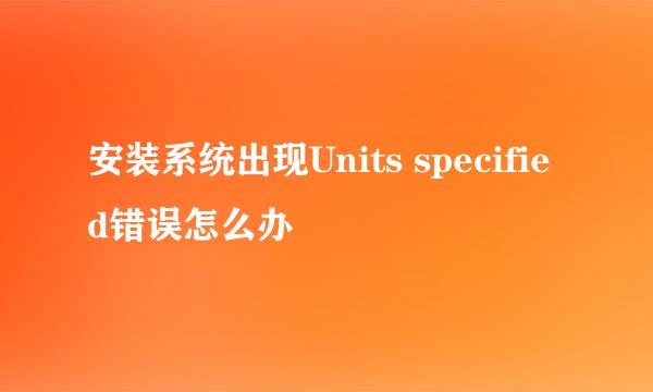 安装系统出现Units specified错误怎么办