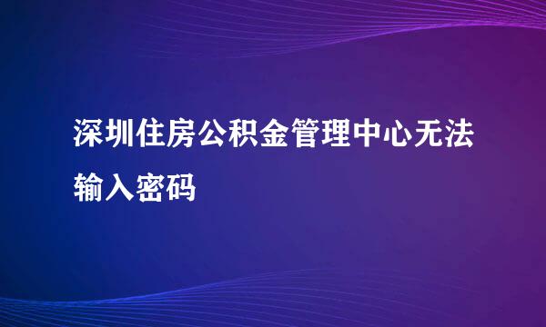 深圳住房公积金管理中心无法输入密码