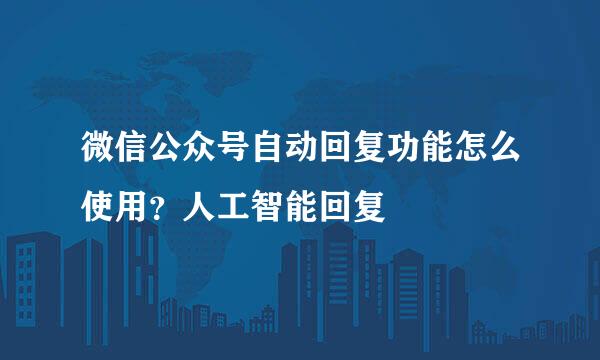 微信公众号自动回复功能怎么使用？人工智能回复