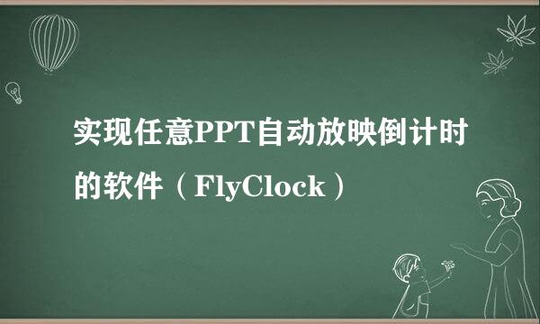 实现任意PPT自动放映倒计时的软件（FlyClock）
