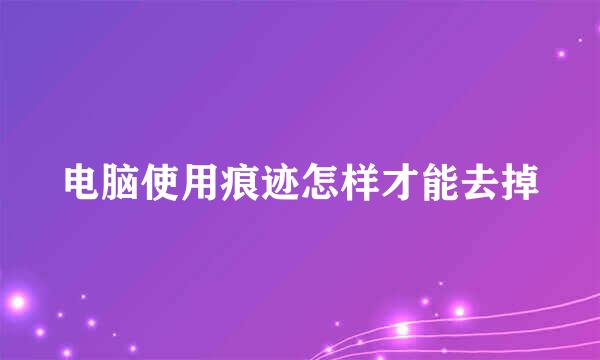 电脑使用痕迹怎样才能去掉
