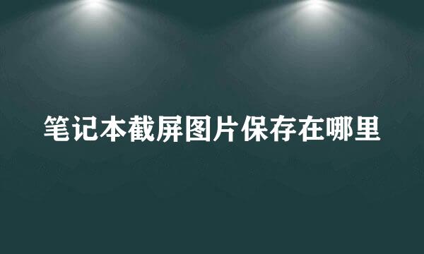 笔记本截屏图片保存在哪里