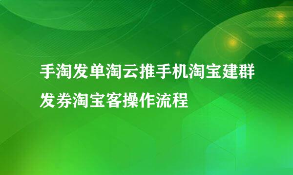 手淘发单淘云推手机淘宝建群发券淘宝客操作流程