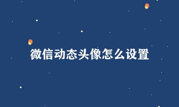 微信动态头像怎么设置