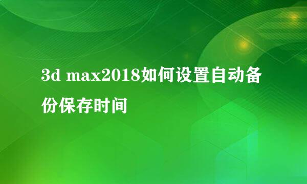 3d max2018如何设置自动备份保存时间