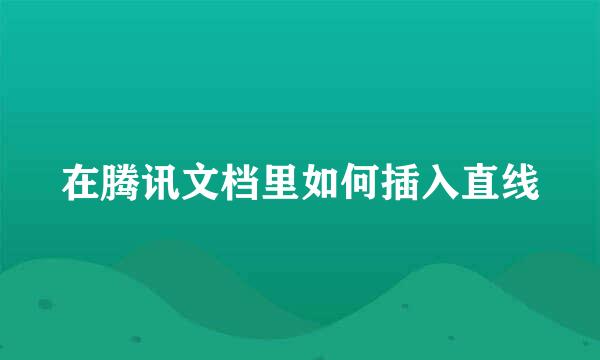 在腾讯文档里如何插入直线