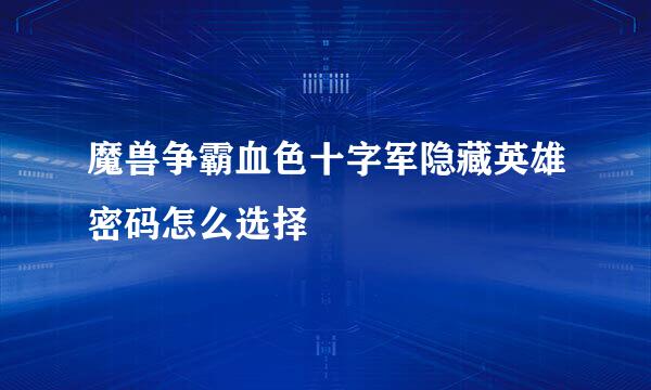魔兽争霸血色十字军隐藏英雄密码怎么选择