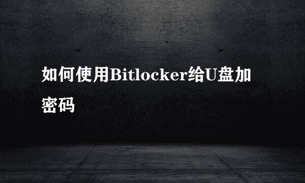 如何使用Bitlocker给U盘加密码