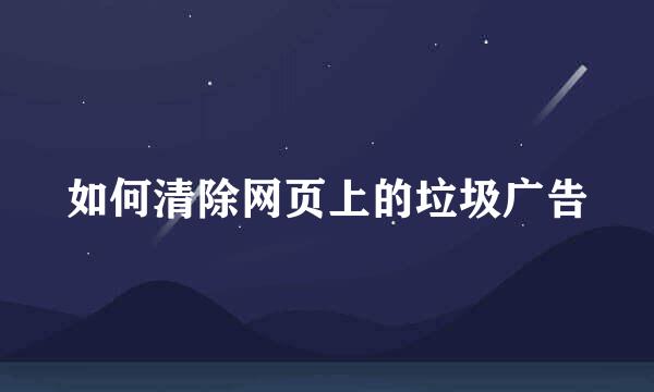 如何清除网页上的垃圾广告