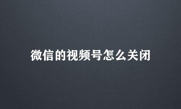 微信的视频号怎么关闭