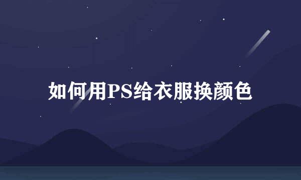 如何用PS给衣服换颜色