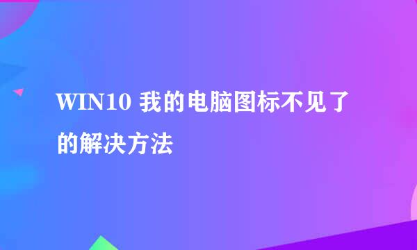 WIN10 我的电脑图标不见了的解决方法