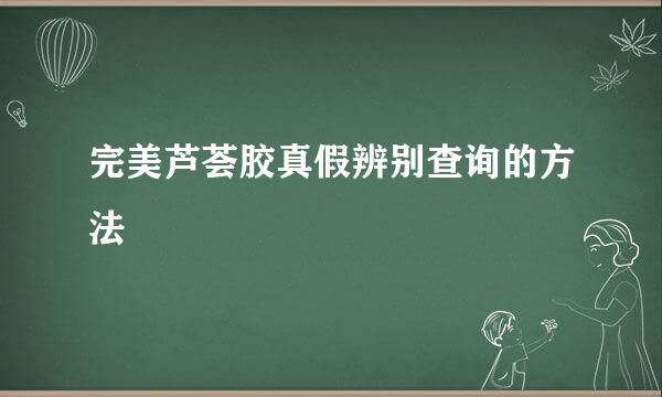 完美芦荟胶真假辨别查询的方法