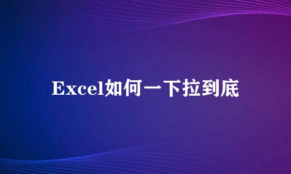 Excel如何一下拉到底