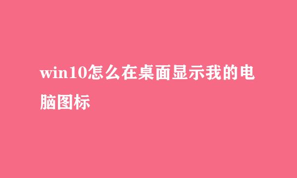 win10怎么在桌面显示我的电脑图标