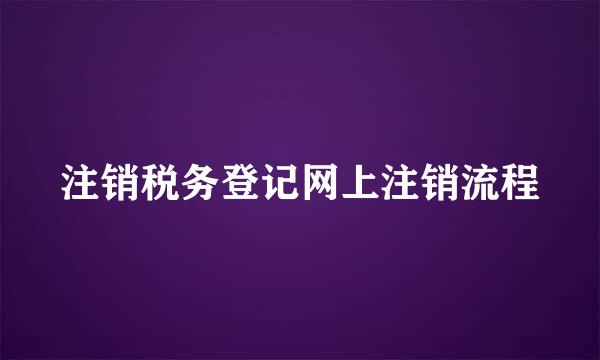 注销税务登记网上注销流程