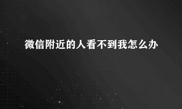 微信附近的人看不到我怎么办