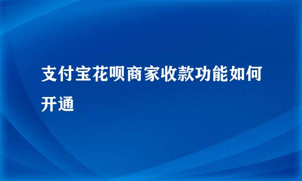 支付宝花呗商家收款功能如何开通