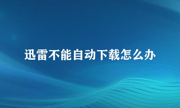 迅雷不能自动下载怎么办