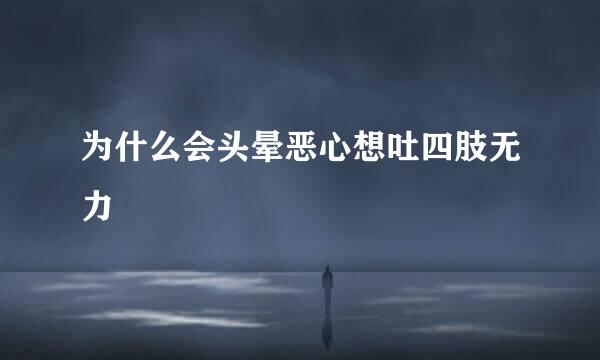 为什么会头晕恶心想吐四肢无力