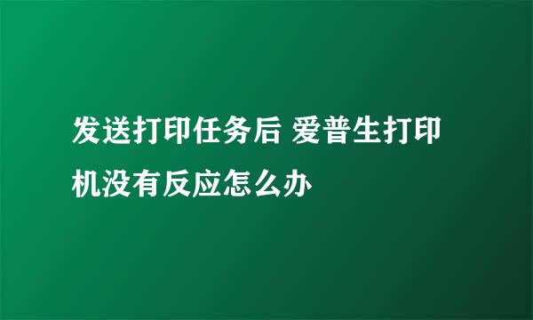 发送打印任务后 爱普生打印机没有反应怎么办
