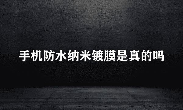 手机防水纳米镀膜是真的吗