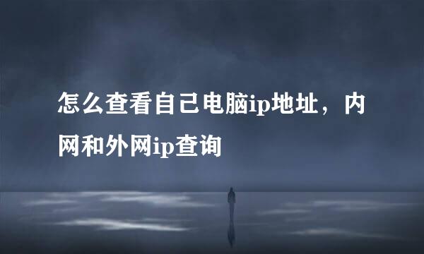 怎么查看自己电脑ip地址,内网和外网ip查询