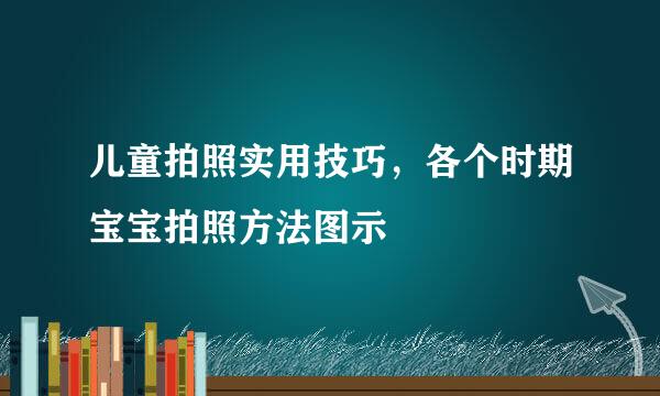 儿童拍照实用技巧，各个时期宝宝拍照方法图示