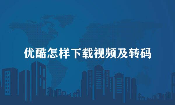 优酷怎样下载视频及转码