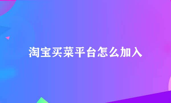 淘宝买菜平台怎么加入