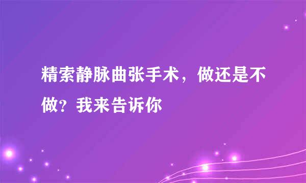 精索静脉曲张手术，做还是不做？我来告诉你