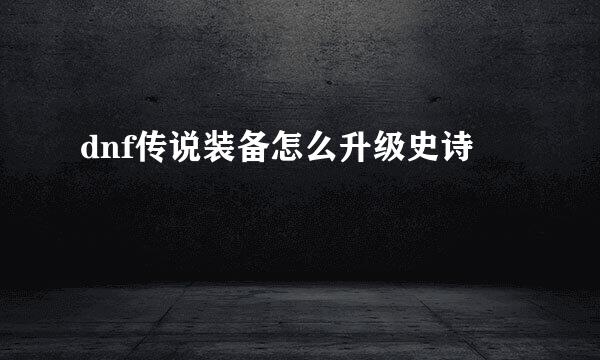 dnf传说装备怎么升级史诗