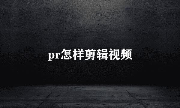 pr怎样剪辑视频
