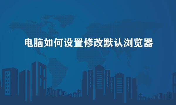 电脑如何设置修改默认浏览器