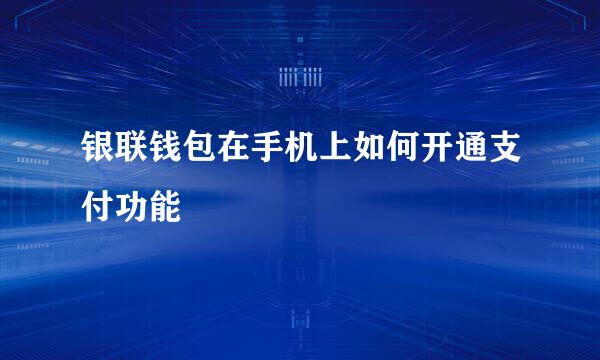 银联钱包在手机上如何开通支付功能