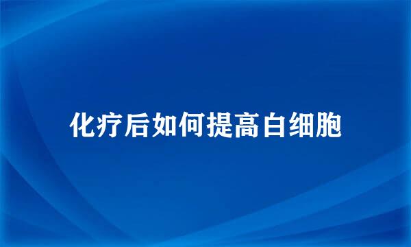 化疗后如何提高白细胞