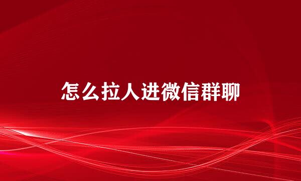 怎么拉人进微信群聊
